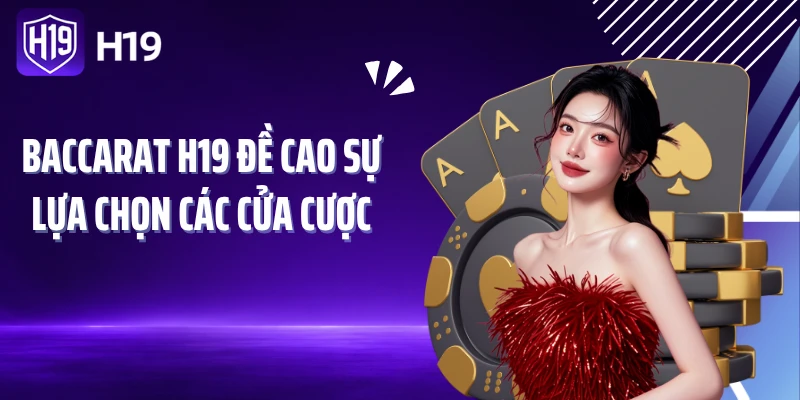 Baccarat H19 đề cao sự lựa chọn các cửa cược