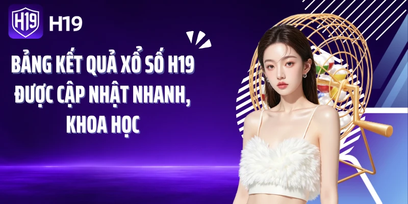 Bảng kết quả xổ số H19 được cập nhật nhanh, khoa học