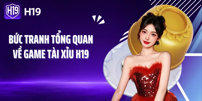 Bức tranh tổng quan về game Tài xỉu H19