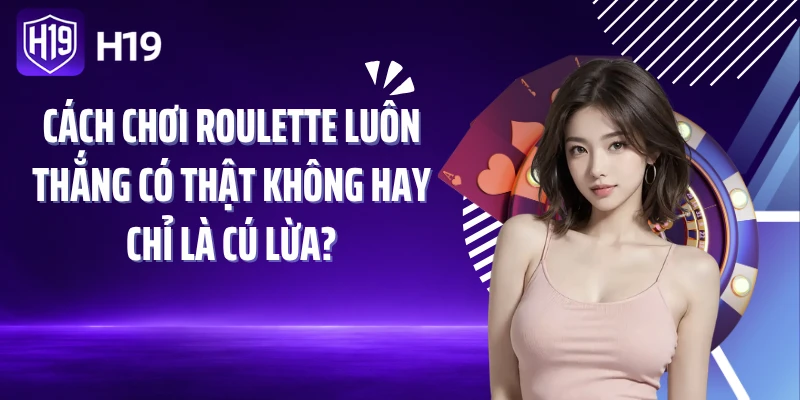 Cách Chơi Roulette Luôn Thắng Có Thật Không Hay Chỉ Là Cú Lừa?