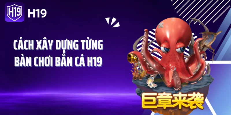 Cách xây dựng từng bàn chơi bắn cá H19