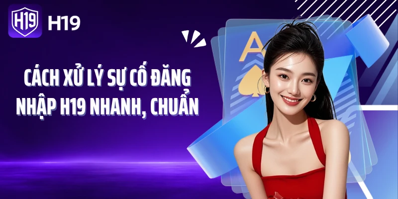 Cách xử lý sự cố đăng nhập H19 nhanh, chuẩn