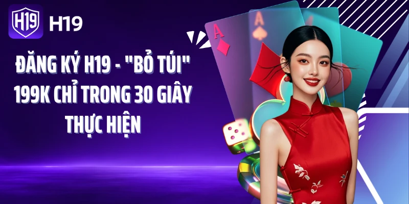 Đăng Ký H19 - "Bỏ Túi" 199K Chỉ Trong 30 Giây Thực Hiện