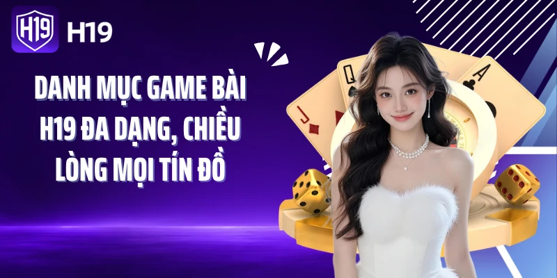 Danh mục game bài H19 đa dạng, chiều lòng mọi tín đồ