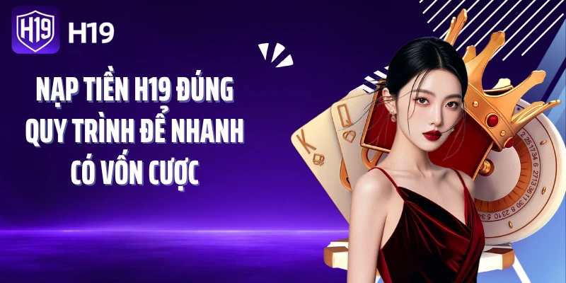 Nạp tiền H19 đúng quy trình để nhanh có vốn cược