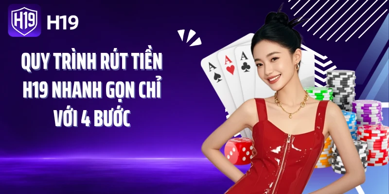 Quy trình rút tiền H19 nhanh gọn chỉ với 4 bước