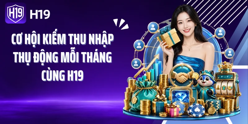 Cơ hội kiếm thu nhập thụ động mỗi tháng cùng H19