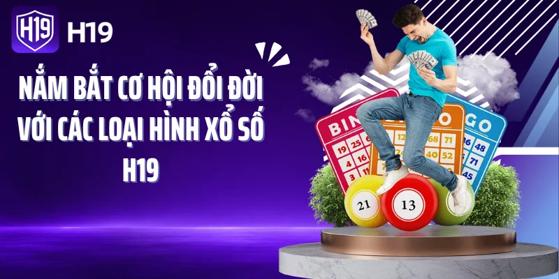 Nắm bắt cơ hội đổi đời với các loại hình xổ số H19